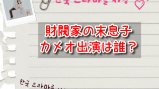 財閥家の末息子でカメオ出演は誰？関係図や相関図キャストも解説