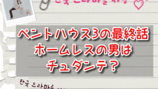 ペントハウス3の最終話ホームレスの男はチュダンテ？ソッキョンとの関係も考察