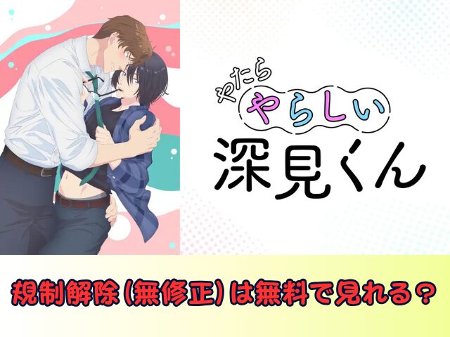 やたらやらしい深見くん 規制解除 サブスク おすすめ 無修正 アニメ どこで見れる